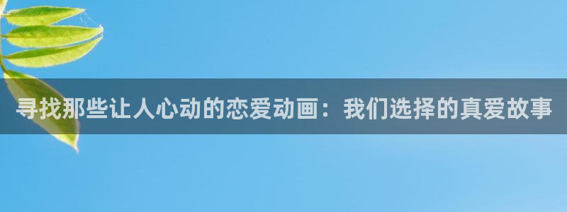 囧次元app下载动漫：寻找那些让人心动的恋爱动画：我们选择的真爱故事